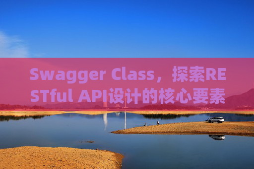 Swagger Class,探索RESTful API设计的核心要素