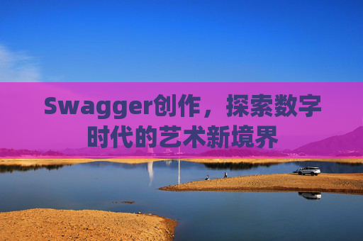 Swagger创作,探索数字时代的艺术新境界